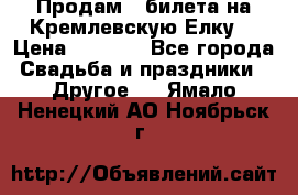 Продам 3 билета на Кремлевскую Елку. › Цена ­ 2 000 - Все города Свадьба и праздники » Другое   . Ямало-Ненецкий АО,Ноябрьск г.